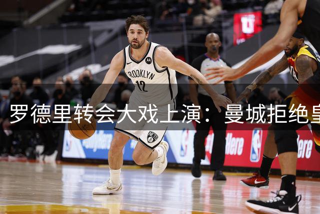 罗德里转会大戏上演：曼城拒绝皇马亿元报价